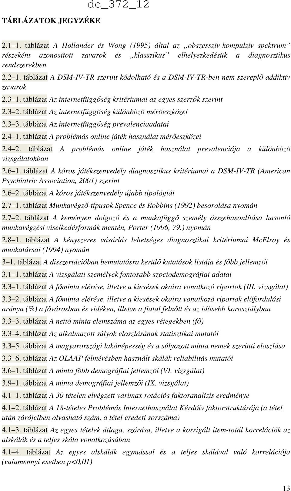 táblázat A DSM-IV-TR szerint kódolható és a DSM-IV-TR-ben nem szereplő addiktív zavarok 2.3 1. táblázat Az internetfüggőség kritériumai az egyes szerzők szerint 2.3 2.