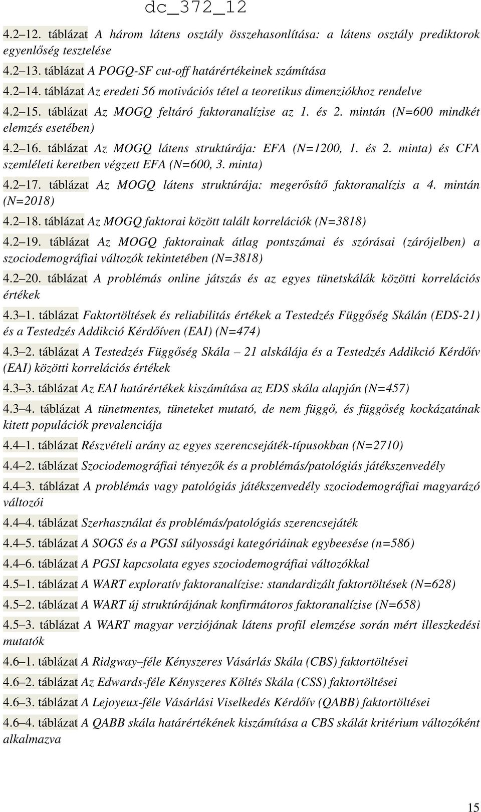 táblázat Az MOGQ látens struktúrája: EFA (N=1200, 1. és 2. minta) és CFA szemléleti keretben végzett EFA (N=600, 3. minta) 4.2 17. táblázat Az MOGQ látens struktúrája: megerősítő faktoranalízis a 4.