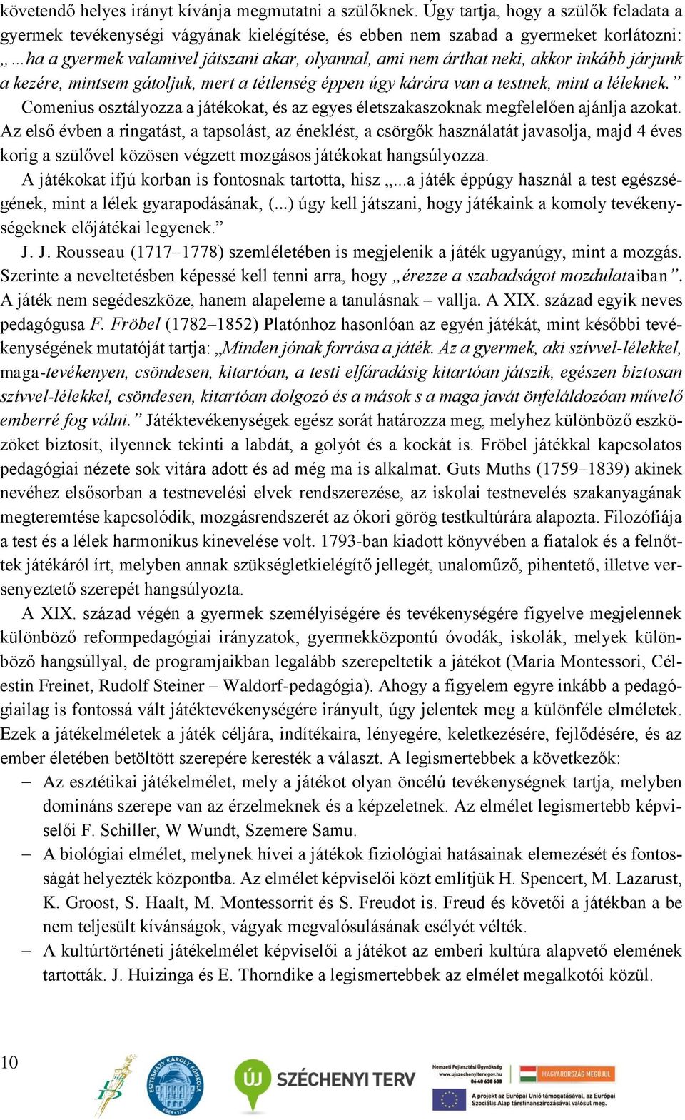 inkább járjunk a kezére, mintsem gátoljuk, mert a tétlenség éppen úgy kárára van a testnek, mint a léleknek. Comenius osztályozza a játékokat, és az egyes életszakaszoknak megfelelően ajánlja azokat.