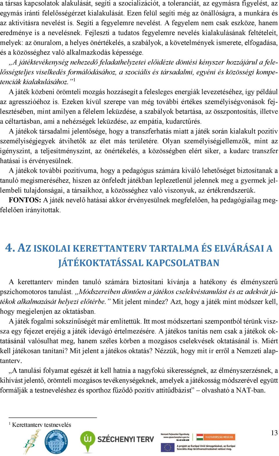 Fejleszti a tudatos fegyelemre nevelés kialakulásának feltételeit, melyek: az önuralom, a helyes önértékelés, a szabályok, a követelmények ismerete, elfogadása, és a közösséghez való alkalmazkodás