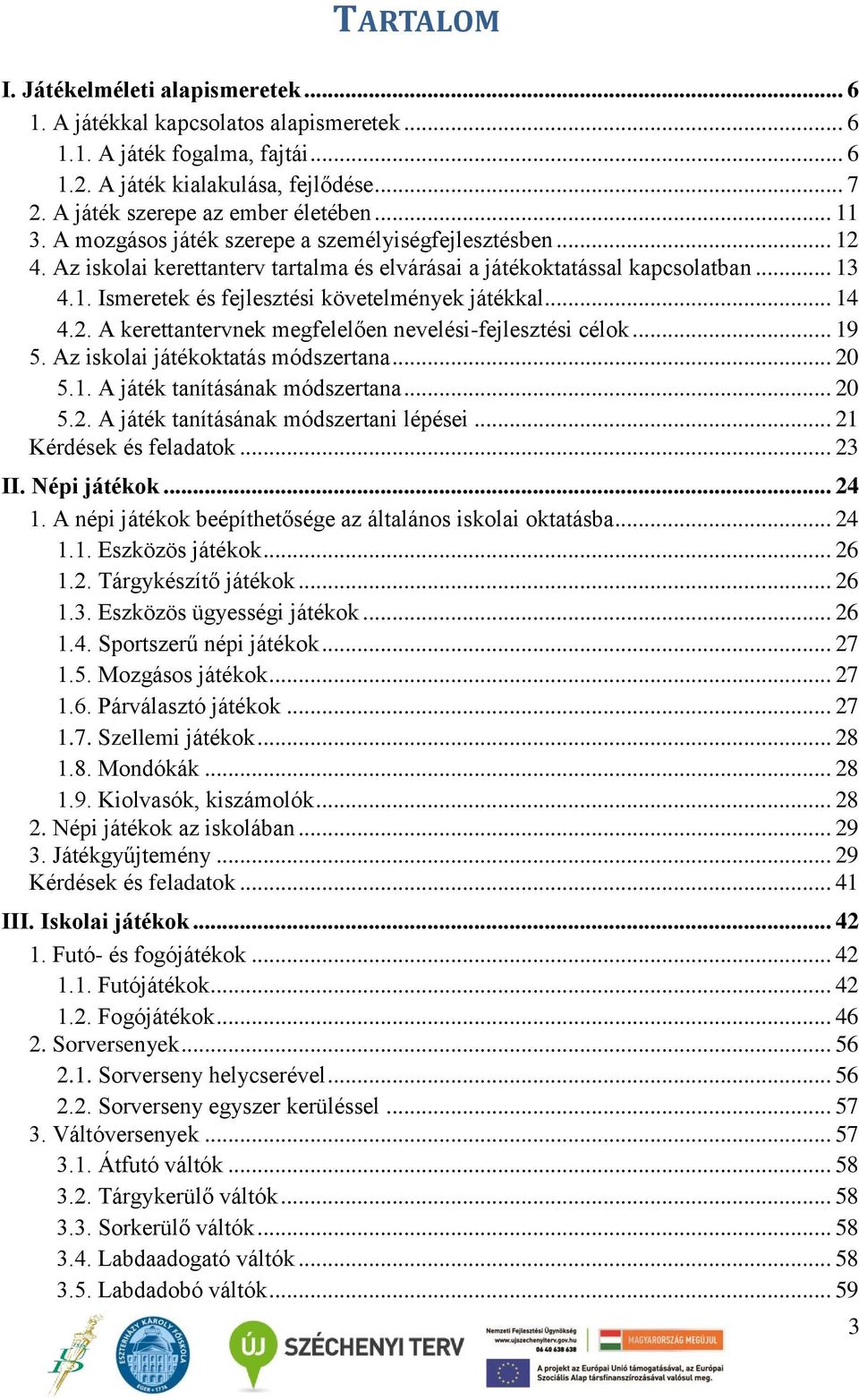 .. 14 4.2. A kerettantervnek megfelelően nevelési-fejlesztési célok... 19 5. Az iskolai játékoktatás módszertana... 20 5.1. A játék tanításának módszertana... 20 5.2. A játék tanításának módszertani lépései.