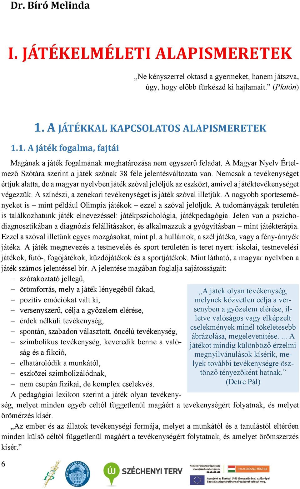 A Magyar Nyelv Értelmező Szótára szerint a játék szónak 38 féle jelentésváltozata van.