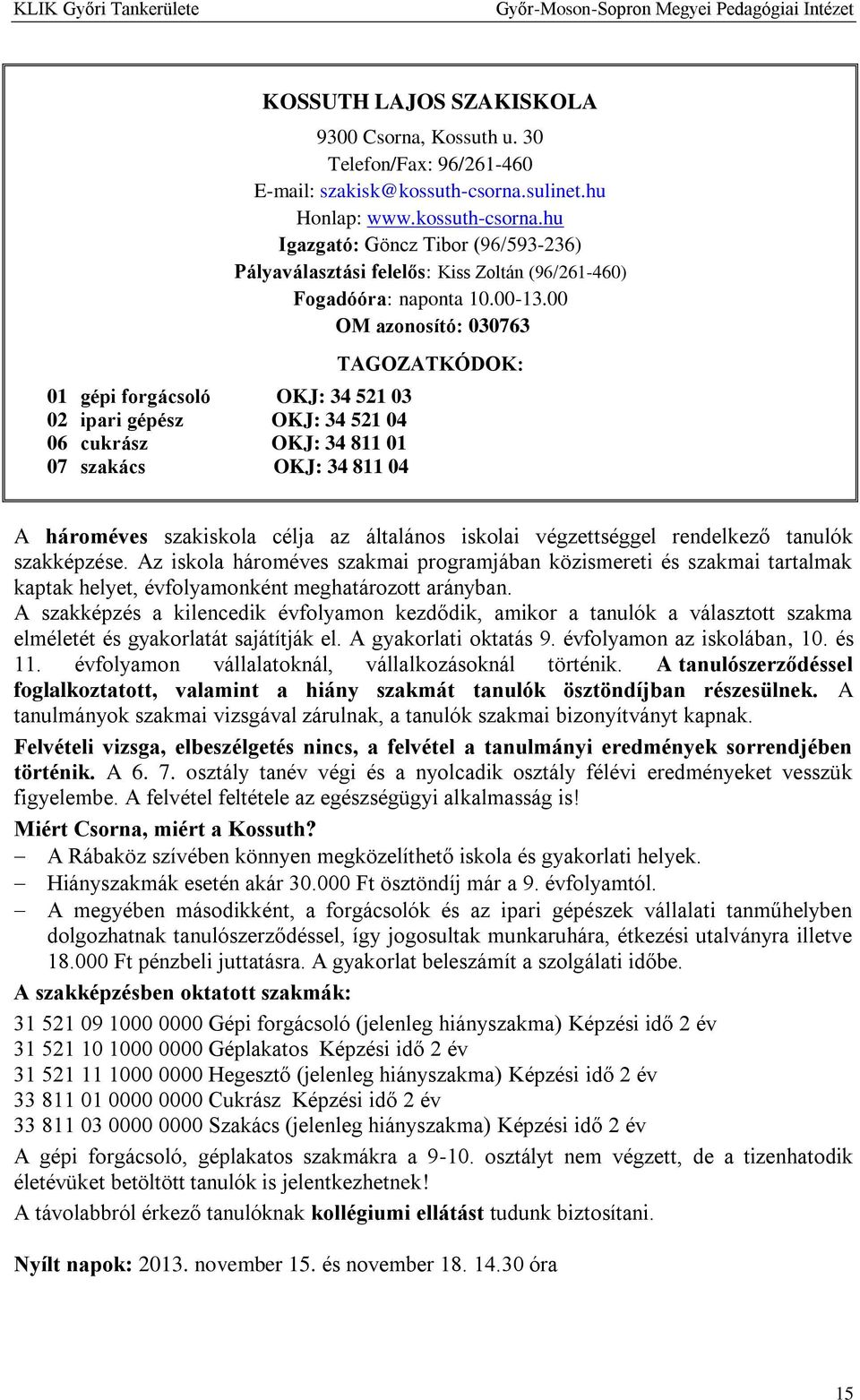 00-13.00 OM azonosító: 030763 TAGOZATKÓDOK: A hároméves szakiskola célja az általános iskolai végzettséggel rendelkező tanulók szakképzése.