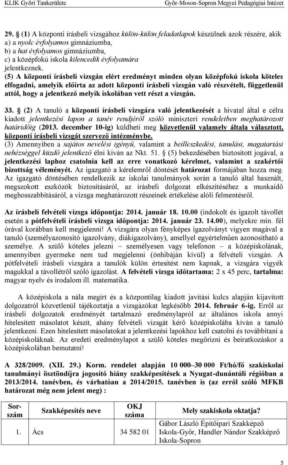 (5) A központi írásbeli vizsgán elért eredményt minden olyan középfokú iskola köteles elfogadni, amelyik előírta az adott központi írásbeli vizsgán való részvételt, függetlenül attól, hogy a