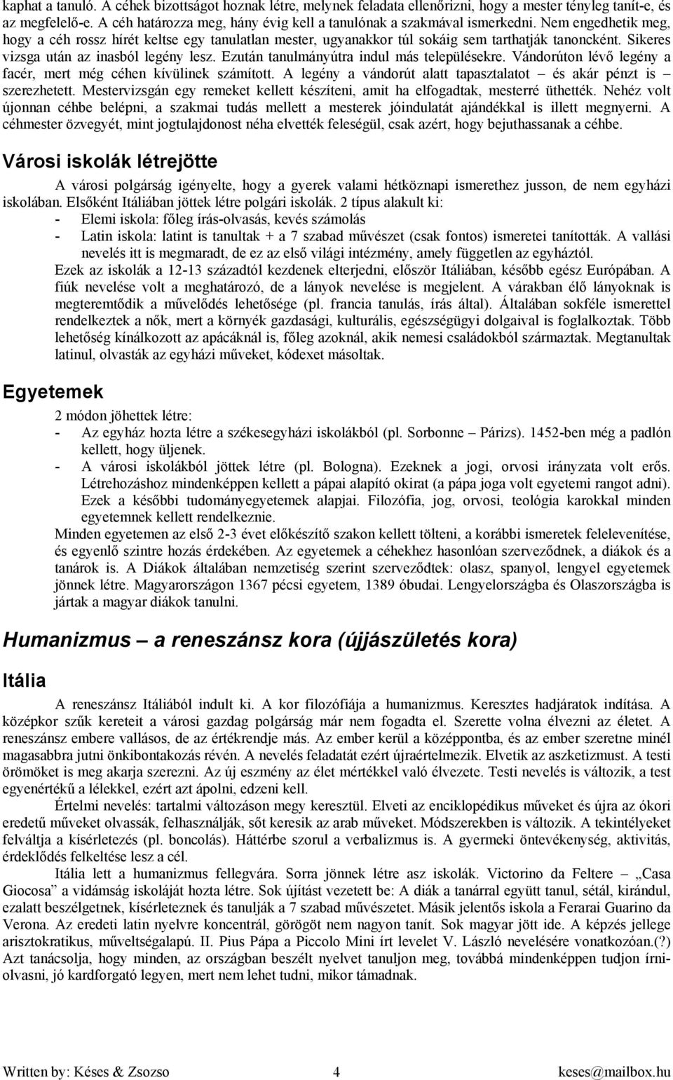 Sikeres vizsga után az inasból legény lesz. Ezután tanulmányútra indul más településekre. Vándorúton lévő legény a facér, mert még céhen kívülinek számított.