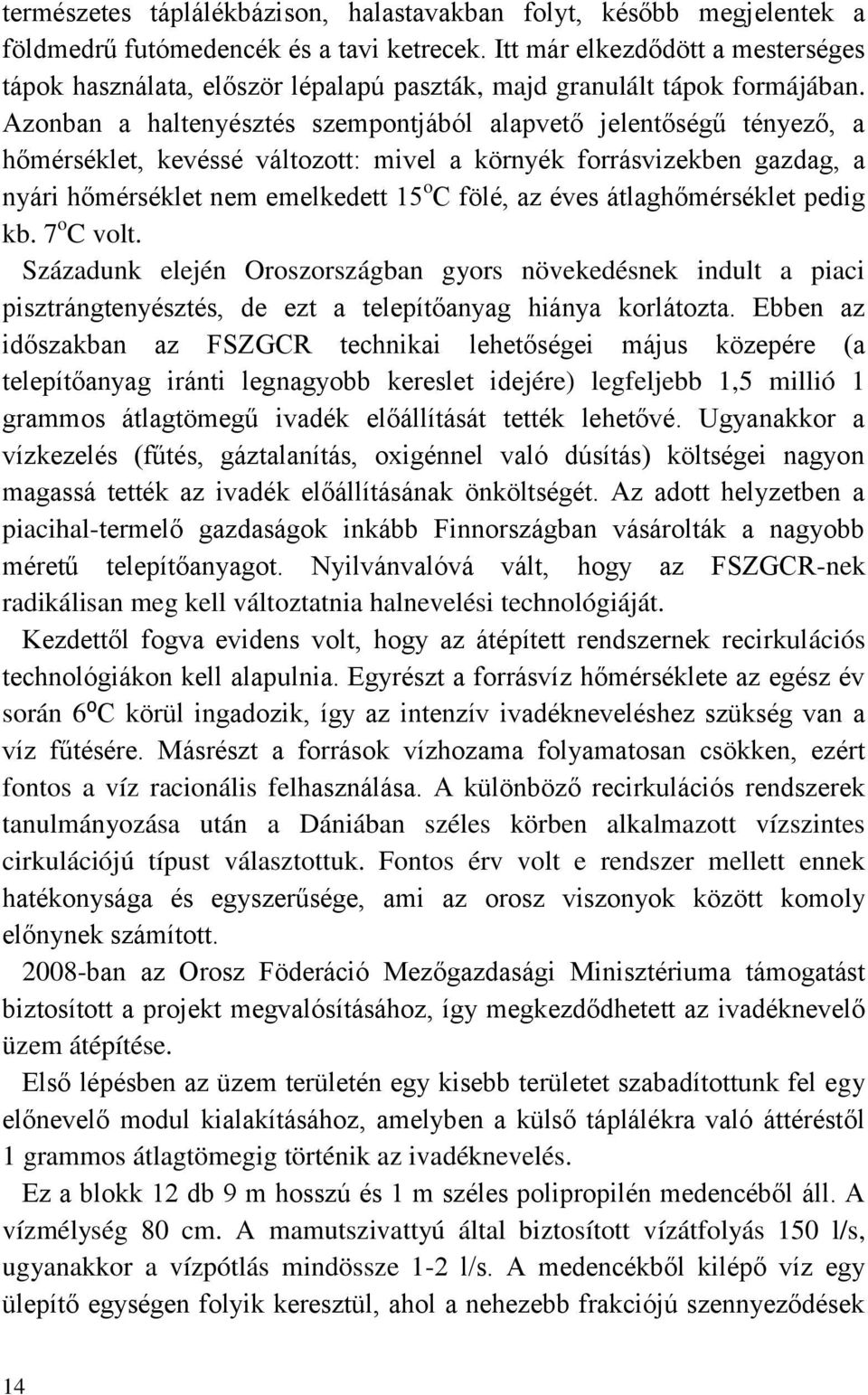 Azonban a haltenyésztés szempontjából alapvető jelentőségű tényező, a hőmérséklet, kevéssé változott: mivel a környék forrásvizekben gazdag, a nyári hőmérséklet nem emelkedett 15 o C fölé, az éves