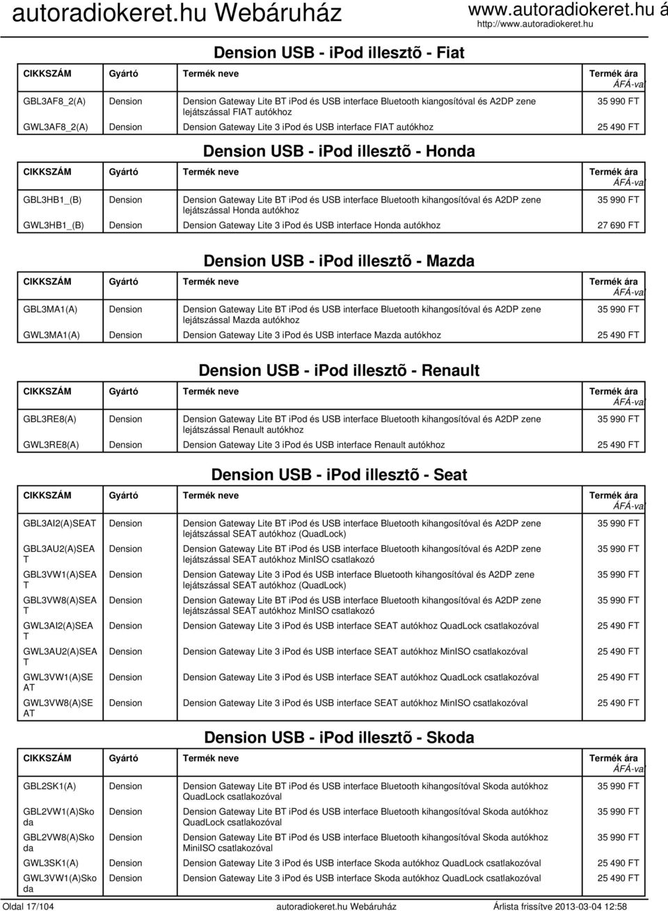 A2DP zene lejátszással Honda autókhoz 35 990 FT GWL3HB1_(B) Dension Dension Gateway Lite 3 ipod és USB interface Honda autókhoz 27 690 FT Dension USB - ipod illesztõ - Mazda GBL3MA1(A) Dension