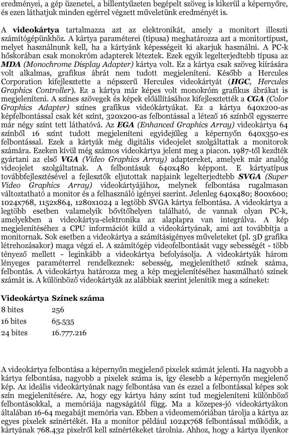 A kártya paraméterei (típusa) meghatározza azt a monitortípust, melyet használnunk kell, ha a kártyánk képességeit ki akarjuk használni. A PC-k hőskorában csak monokróm adapterek léteztek.