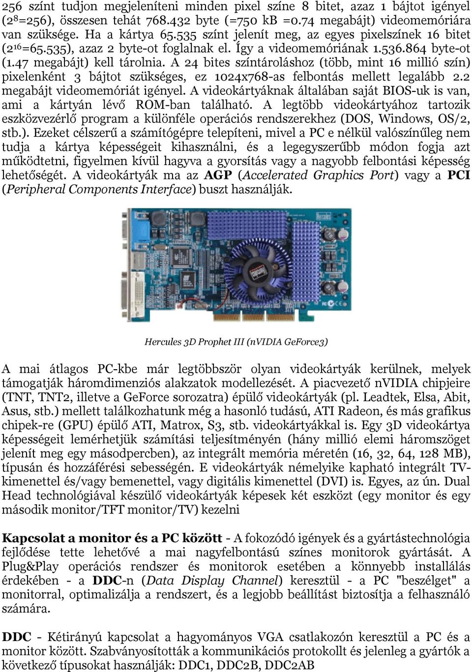 A 24 bites színtároláshoz (több, mint 16 millió szín) pixelenként 3 bájtot szükséges, ez 1024x768-as felbontás mellett legalább 2.2 megabájt videomemóriát igényel.