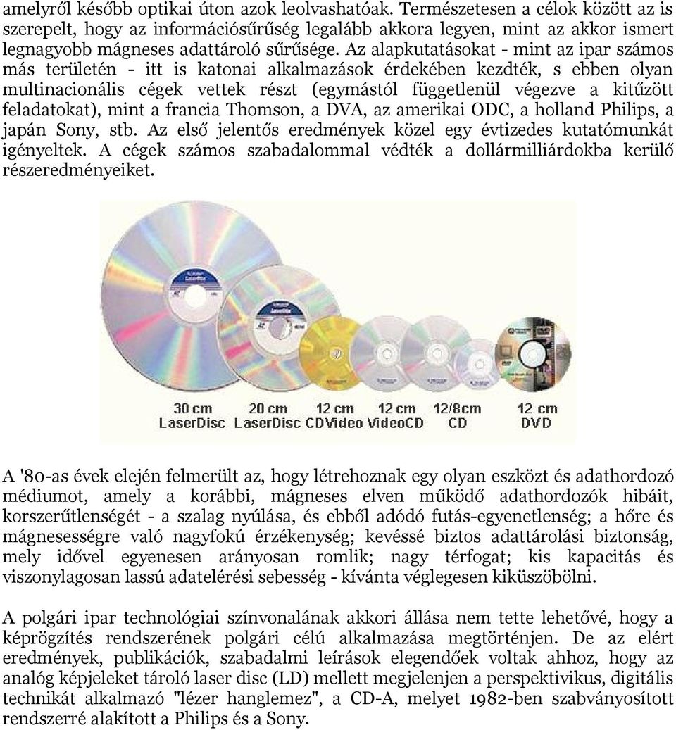 Az alapkutatásokat - mint az ipar számos más területén - itt is katonai alkalmazások érdekében kezdték, s ebben olyan multinacionális cégek vettek részt (egymástól függetlenül végezve a kitűzött