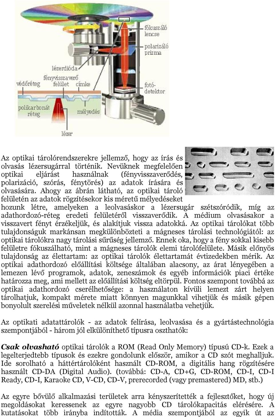 Ahogy az ábrán látható, az optikai tároló felületén az adatok rögzítésekor kis méretű mélyedéseket hozunk létre, amelyeken a leolvasáskor a lézersugár szétszóródik, míg az adathordozó-réteg eredeti