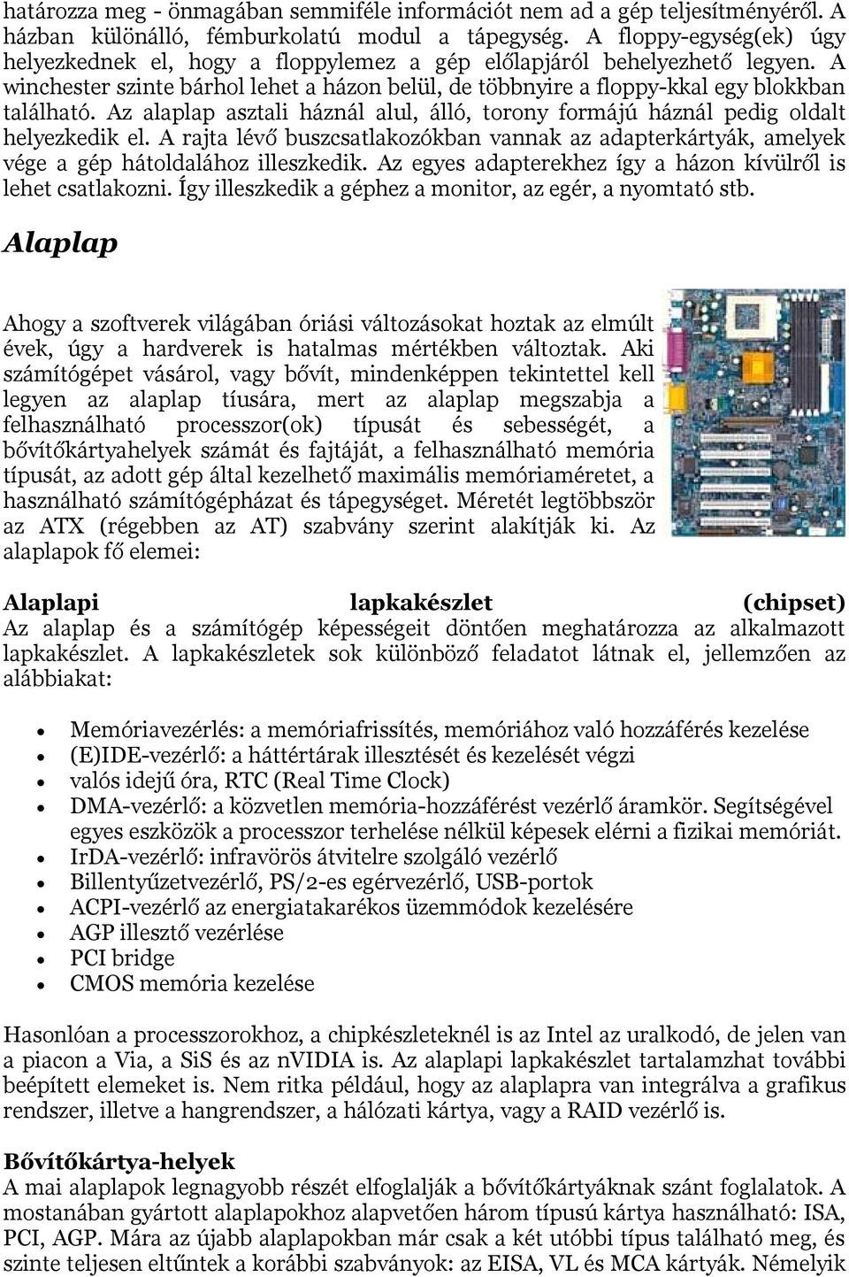 Az alaplap asztali háznál alul, álló, torony formájú háznál pedig oldalt helyezkedik el. A rajta lévő buszcsatlakozókban vannak az adapterkártyák, amelyek vége a gép hátoldalához illeszkedik.