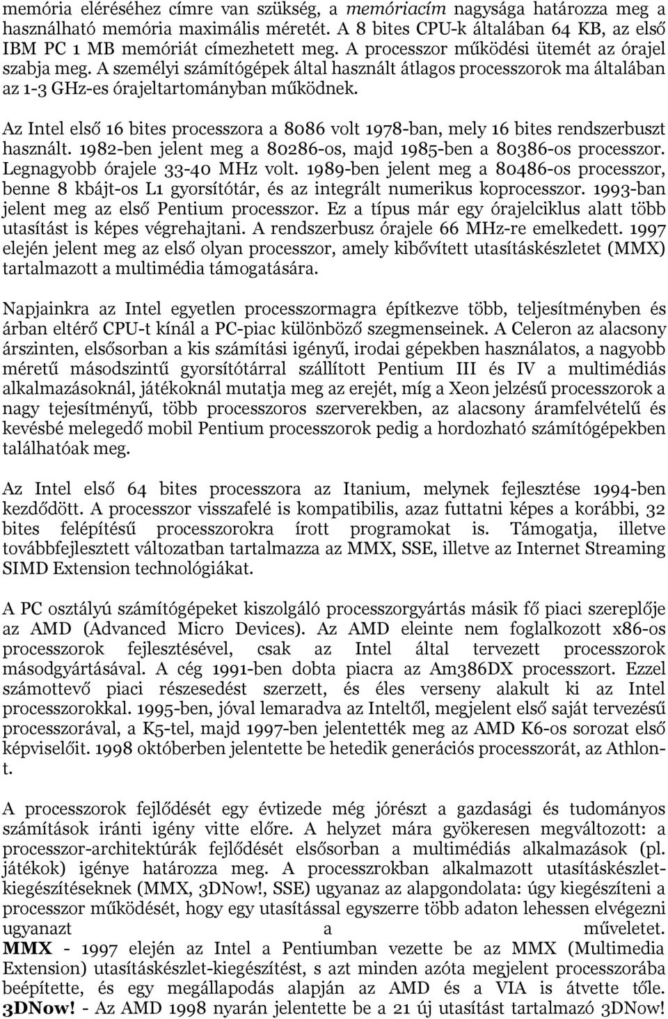 Az Intel első 16 bites processzora a 8086 volt 1978-ban, mely 16 bites rendszerbuszt használt. 1982-ben jelent meg a 80286-os, majd 1985-ben a 80386-os processzor. Legnagyobb órajele 33-40 MHz volt.