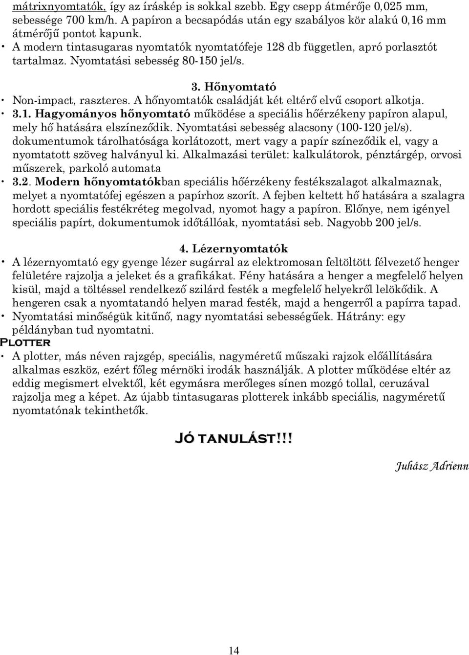 A hınyomtatók családját két eltérı elvő csoport alkotja. 3.1. Hagyományos hınyomtató mőködése a speciális hıérzékeny papíron alapul, mely hı hatására elszínezıdik.