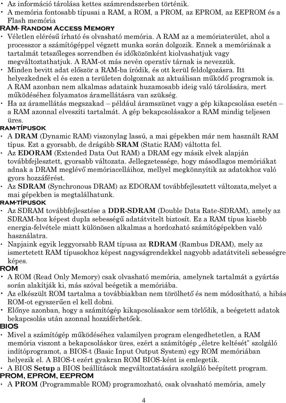 A RAM az a memóriaterület, ahol a processzor a számítógéppel végzett munka során dolgozik. Ennek a memóriának a tartalmát tetszıleges sorrendben és idıközönként kiolvashatjuk vagy megváltoztathatjuk.