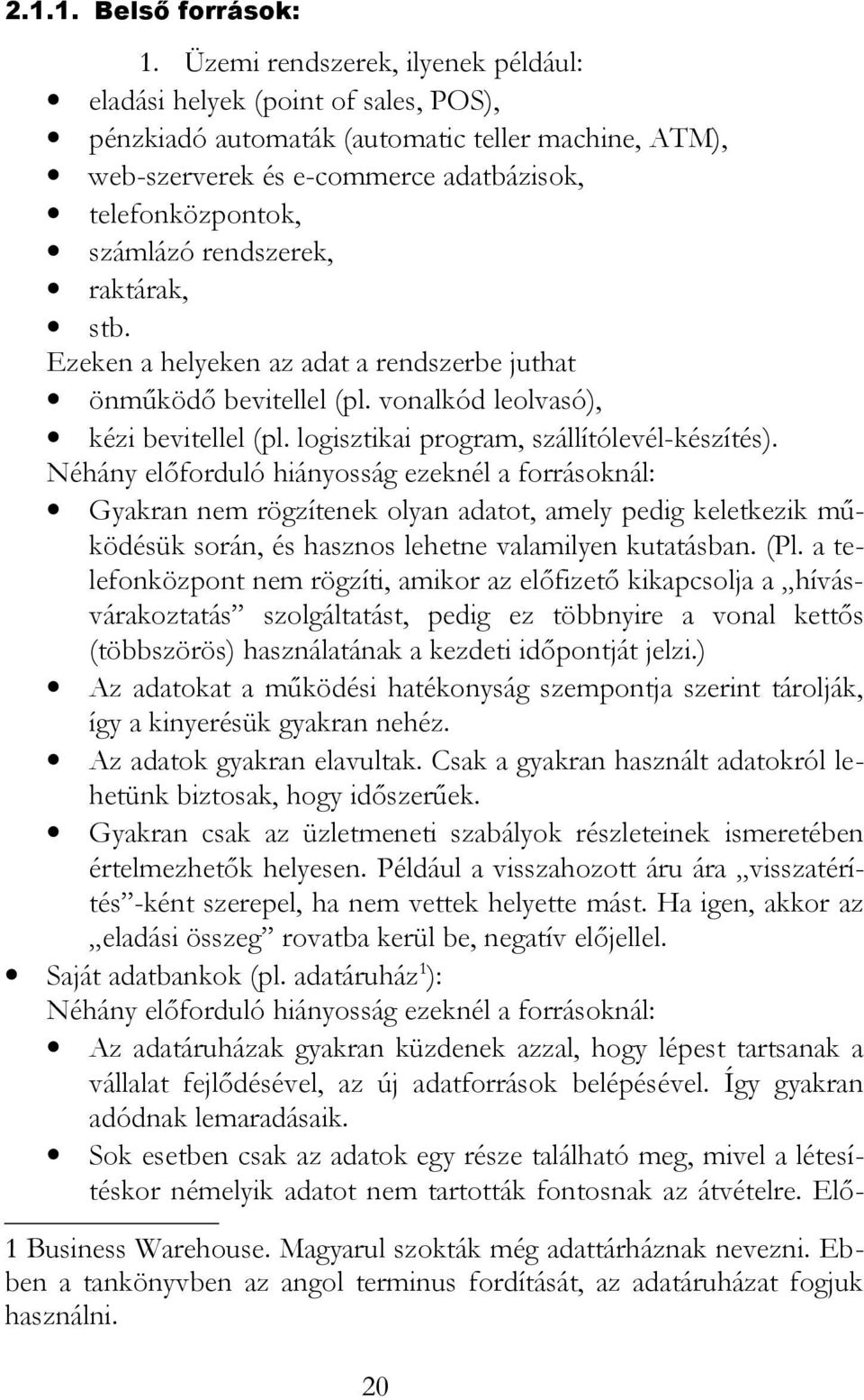 rendszerek, raktárak, stb. Ezeken a helyeken az adat a rendszerbe juthat önműködő bevitellel (pl. vonalkód leolvasó), kézi bevitellel (pl. logisztikai program, szállítólevél-készítés).