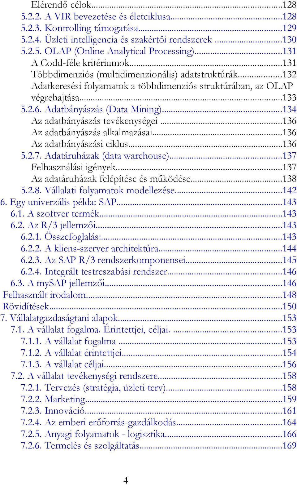 Adatbányászás (Data Mining)...134 Az adatbányászás tevékenységei...136 Az adatbányászás alkalmazásai...136 Az adatbányászási ciklus...136 5.2.7. Adatáruházak (data warehouse).