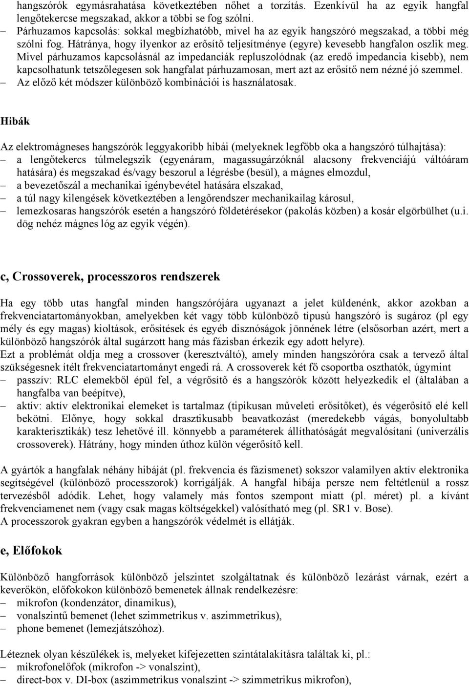 Mivel párhuzamos kapcsolásnál az impedanciák repluszolódnak (az eredő impedancia kisebb), nem kapcsolhatunk tetszőlegesen sok hangfalat párhuzamosan, mert azt az erősítő nem nézné jó szemmel.