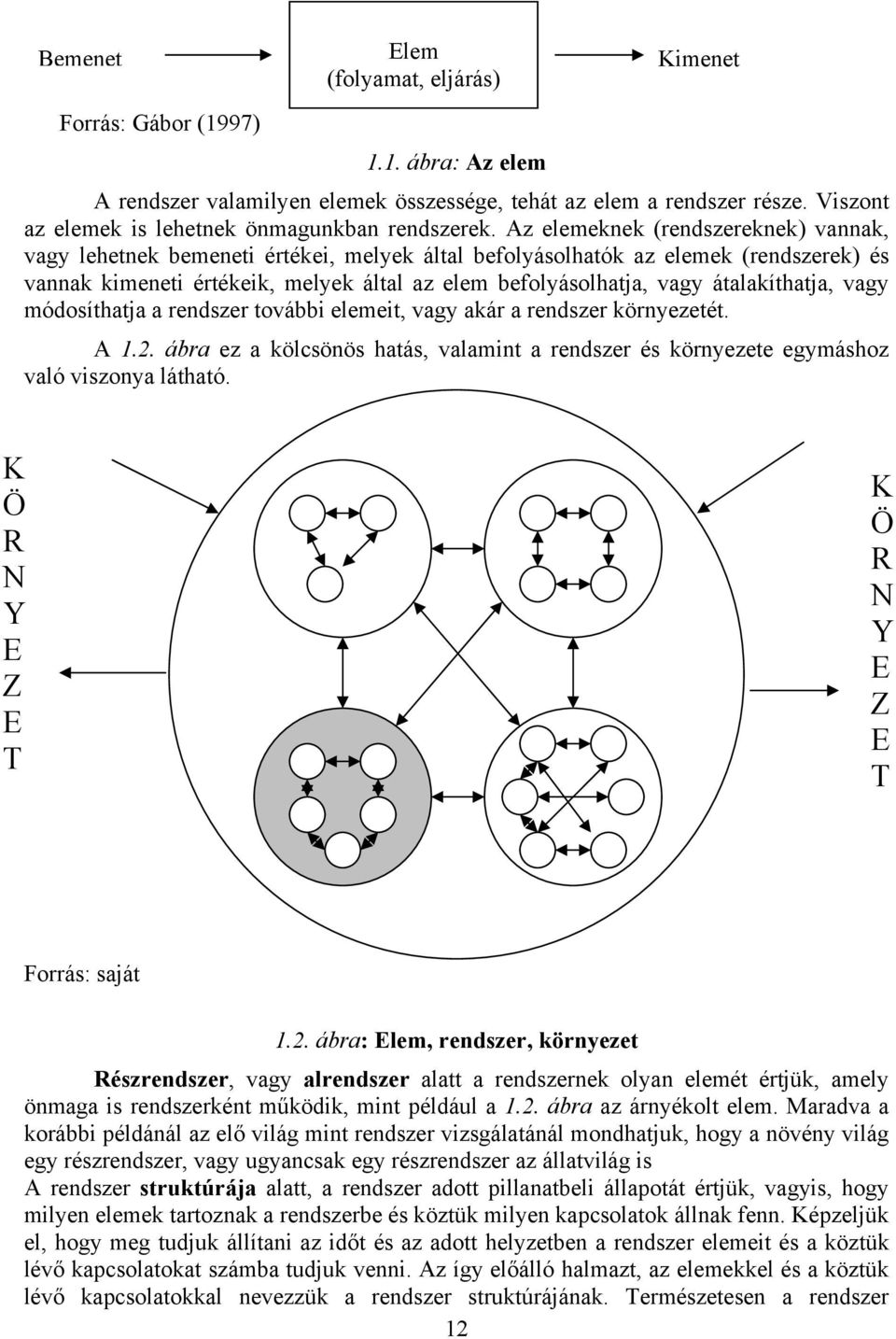 Az elemeknek (rendszereknek) vannak, vagy lehetnek bemeneti értékei, melyek által befolyásolhatók az elemek (rendszerek) és vannak kimeneti értékeik, melyek által az elem befolyásolhatja, vagy