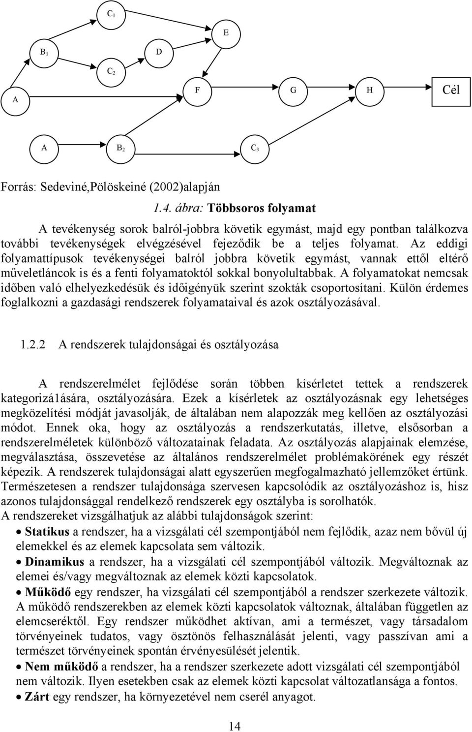 Az eddigi folyamattípusok tevékenységei balról jobbra követik egymást, vannak ettől eltérő műveletláncok is és a fenti folyamatoktól sokkal bonyolultabbak.