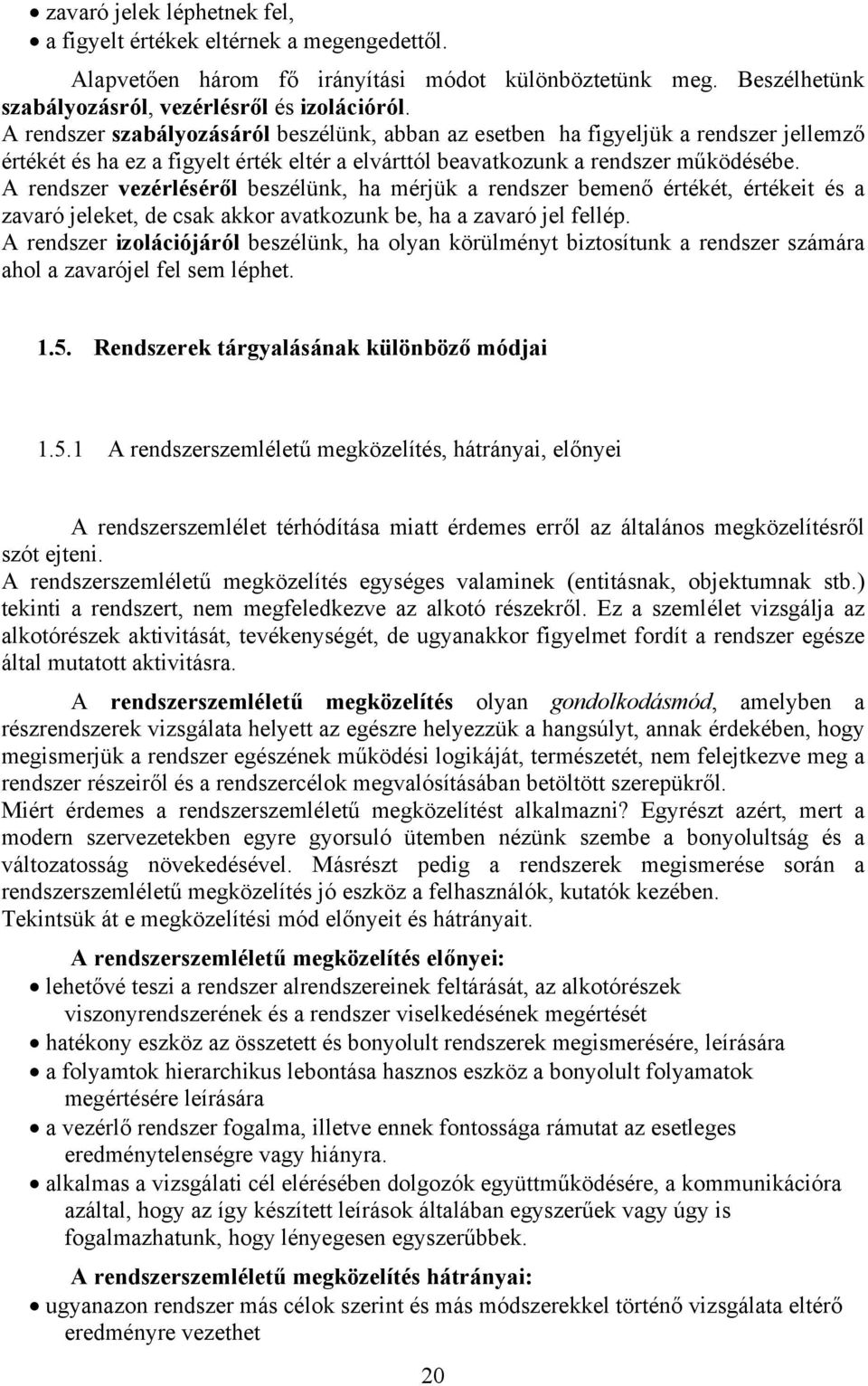 A rendszer vezérléséről beszélünk, ha mérjük a rendszer bemenő értékét, értékeit és a zavaró jeleket, de csak akkor avatkozunk be, ha a zavaró jel fellép.