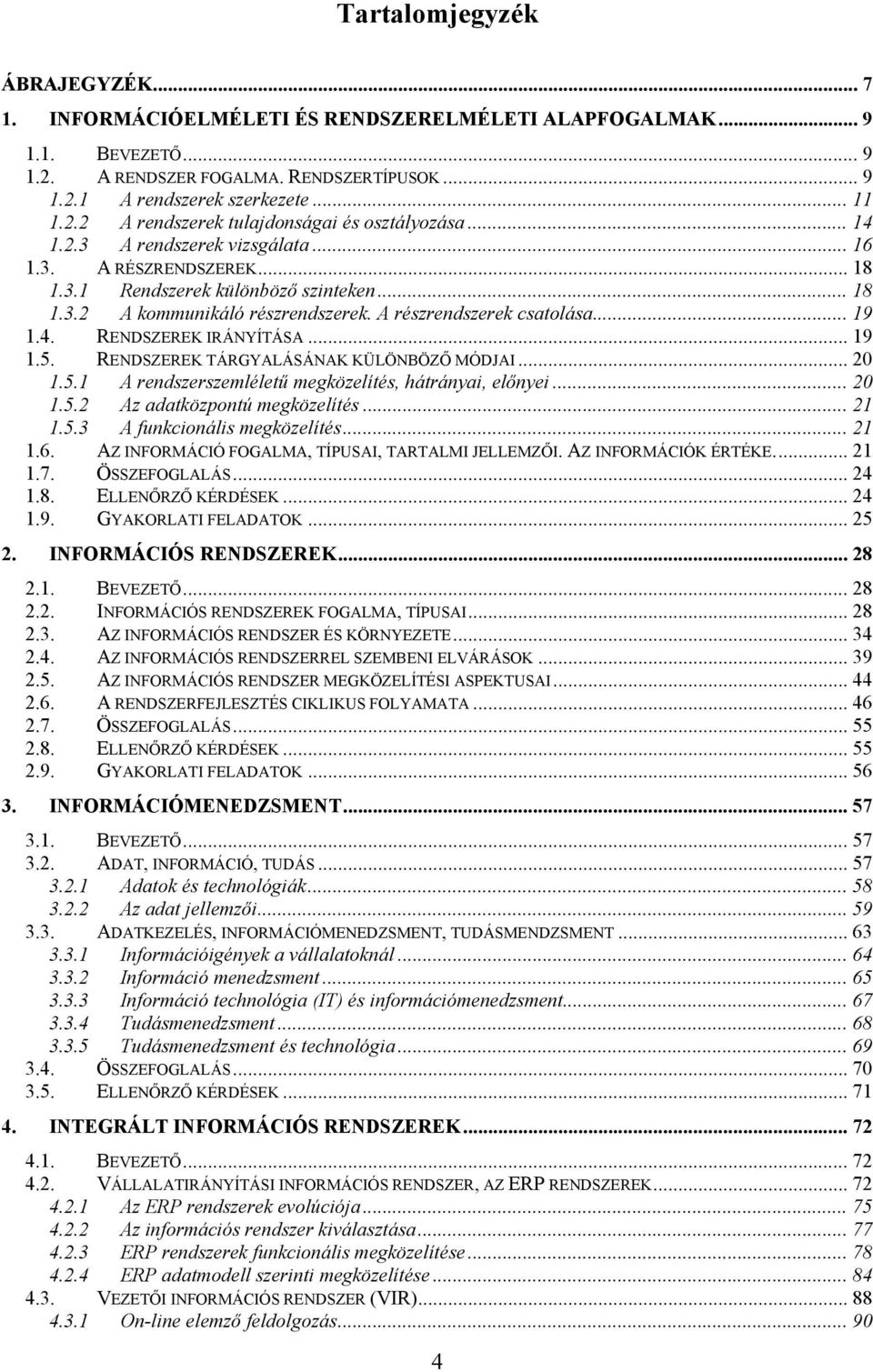 .. 19 1.5. RENDSZEREK TÁRGYALÁSÁNAK KÜLÖNBÖZŐ MÓDJAI... 20 1.5.1 A rendszerszemléletű megközelítés, hátrányai, előnyei... 20 1.5.2 Az adatközpontú megközelítés... 21 1.5.3 A funkcionális megközelítés.