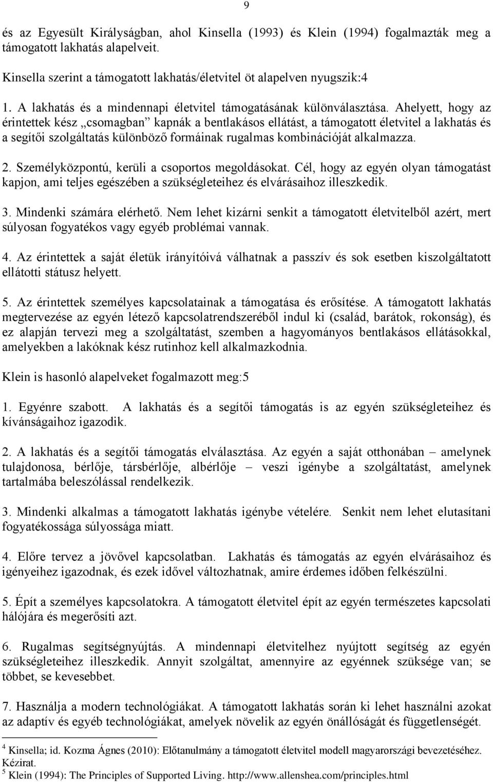 Ahelyett, hogy az érintettek kész csomagban kapnák a bentlakásos ellátást, a támogatott életvitel a lakhatás és a segítői szolgáltatás különböző formáinak rugalmas kombinációját alkalmazza. 2.