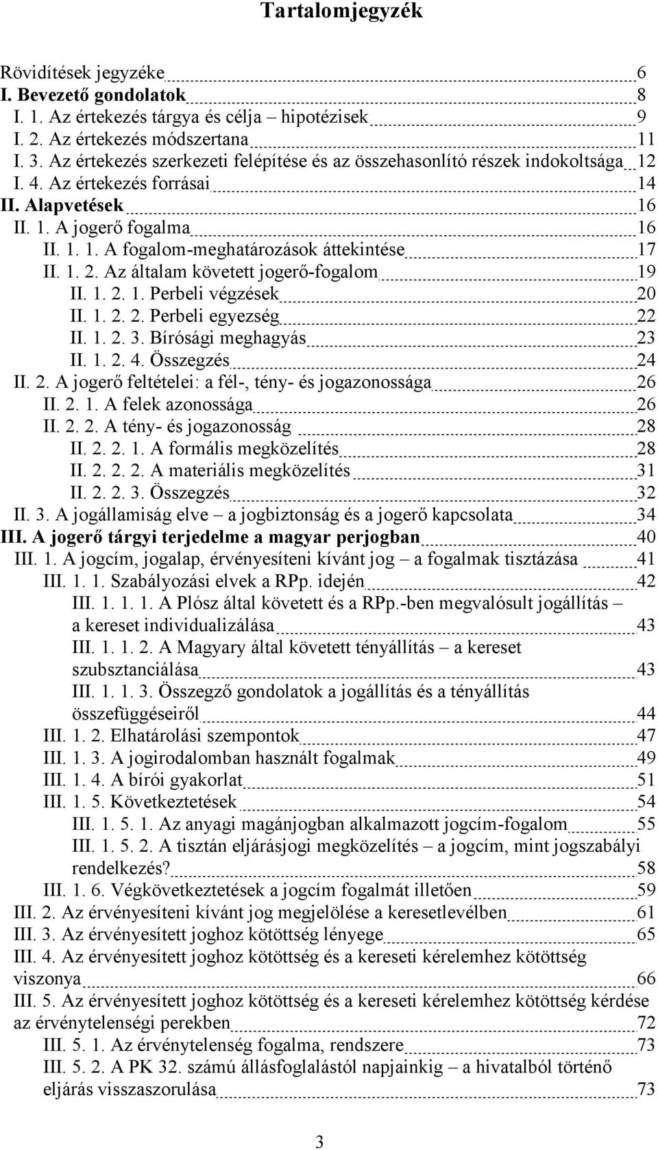 1. 2. Az általam követett jogerő-fogalom 19 II. 1. 2. 1. Perbeli végzések 20 II. 1. 2. 2. Perbeli egyezség 22 II. 1. 2. 3. Bírósági meghagyás 23 II. 1. 2. 4. Összegzés 24 II. 2. A jogerő feltételei: a fél-, tény- és jogazonossága 26 II.