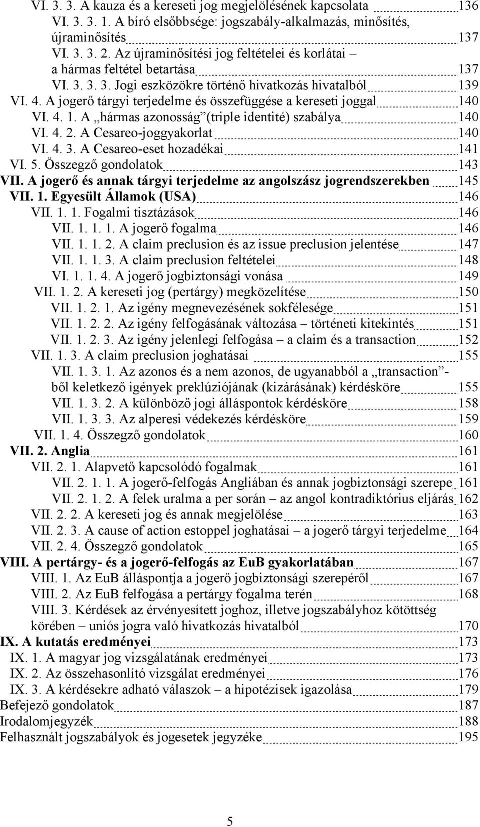 A jogerő tárgyi terjedelme és összefüggése a kereseti joggal 140 VI. 4. 1. A hármas azonosság (triple identité) szabálya 140 VI. 4. 2. A Cesareo-joggyakorlat 140 VI. 4. 3.