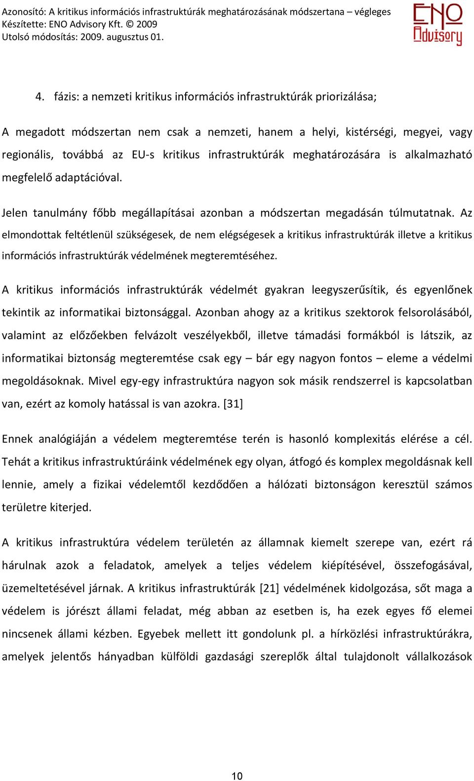 Az elmondottak feltétlenül szükségesek, de nem elégségesek a kritikus infrastruktúrák illetve a kritikus információs infrastruktúrák védelmének megteremtéséhez.