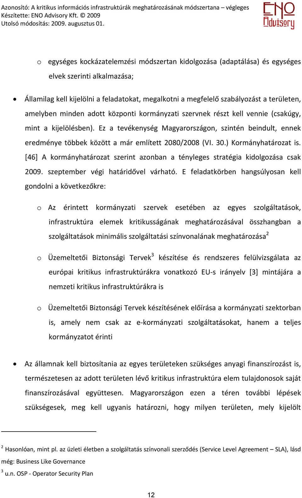 Ez a tevékenység Magyarországon, szintén beindult, ennek eredménye többek között a már említett 2080/2008 (VI. 30.) Kormányhatározat is.