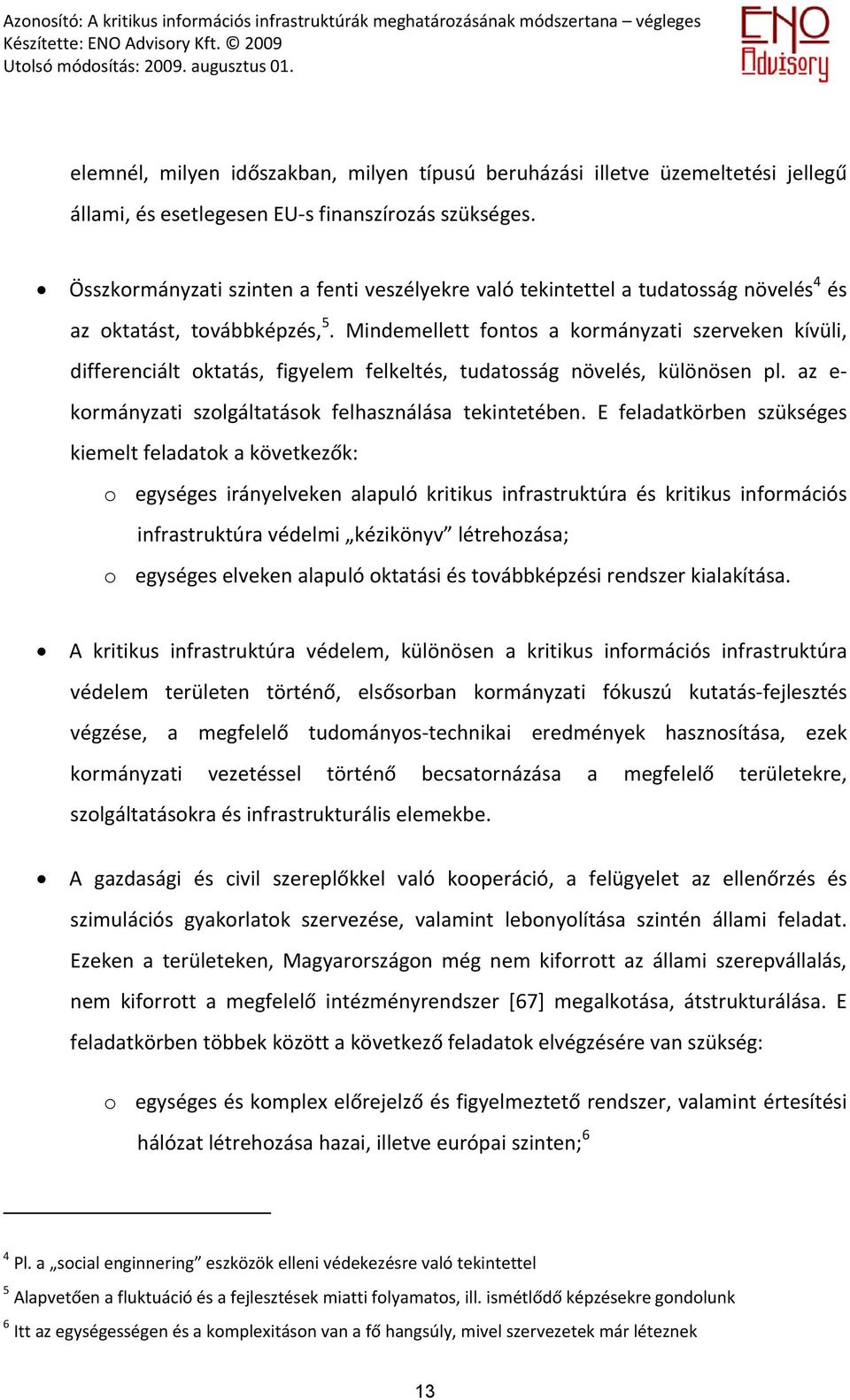 Mindemellett fontos a kormányzati szerveken kívüli, differenciált oktatás, figyelem felkeltés, tudatosság növelés, különösen pl. az e kormányzati szolgáltatások felhasználása tekintetében.