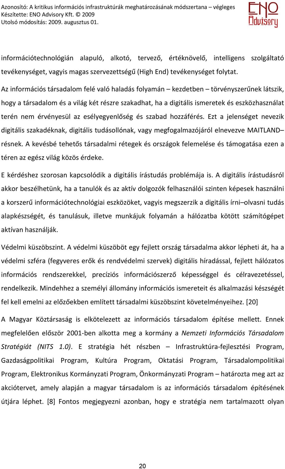 érvényesül az esélyegyenlőség és szabad hozzáférés. Ezt a jelenséget nevezik digitális szakadéknak, digitális tudásollónak, vagy megfogalmazójáról elnevezve MAITLAND résnek.