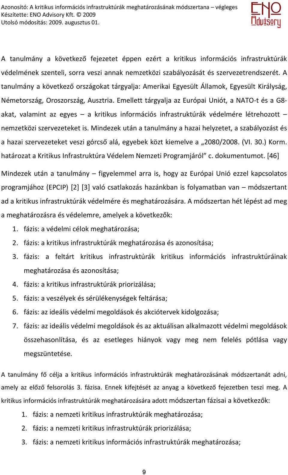 Emellett tárgyalja az Európai Uniót, a NATO t és a G8 akat, valamint az egyes a kritikus információs infrastruktúrák védelmére létrehozott nemzetközi szervezeteket is.