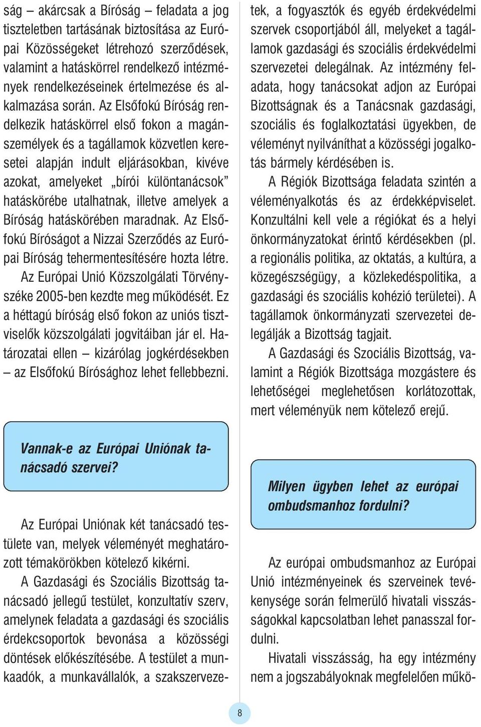 Az Elsõfokú Bíróság rendelkezik hatáskörrel elsõ fokon a magánszemélyek és a tagállamok közvetlen keresetei alapján indult eljárásokban, kivéve azokat, amelyeket bírói különtanácsok hatáskörébe