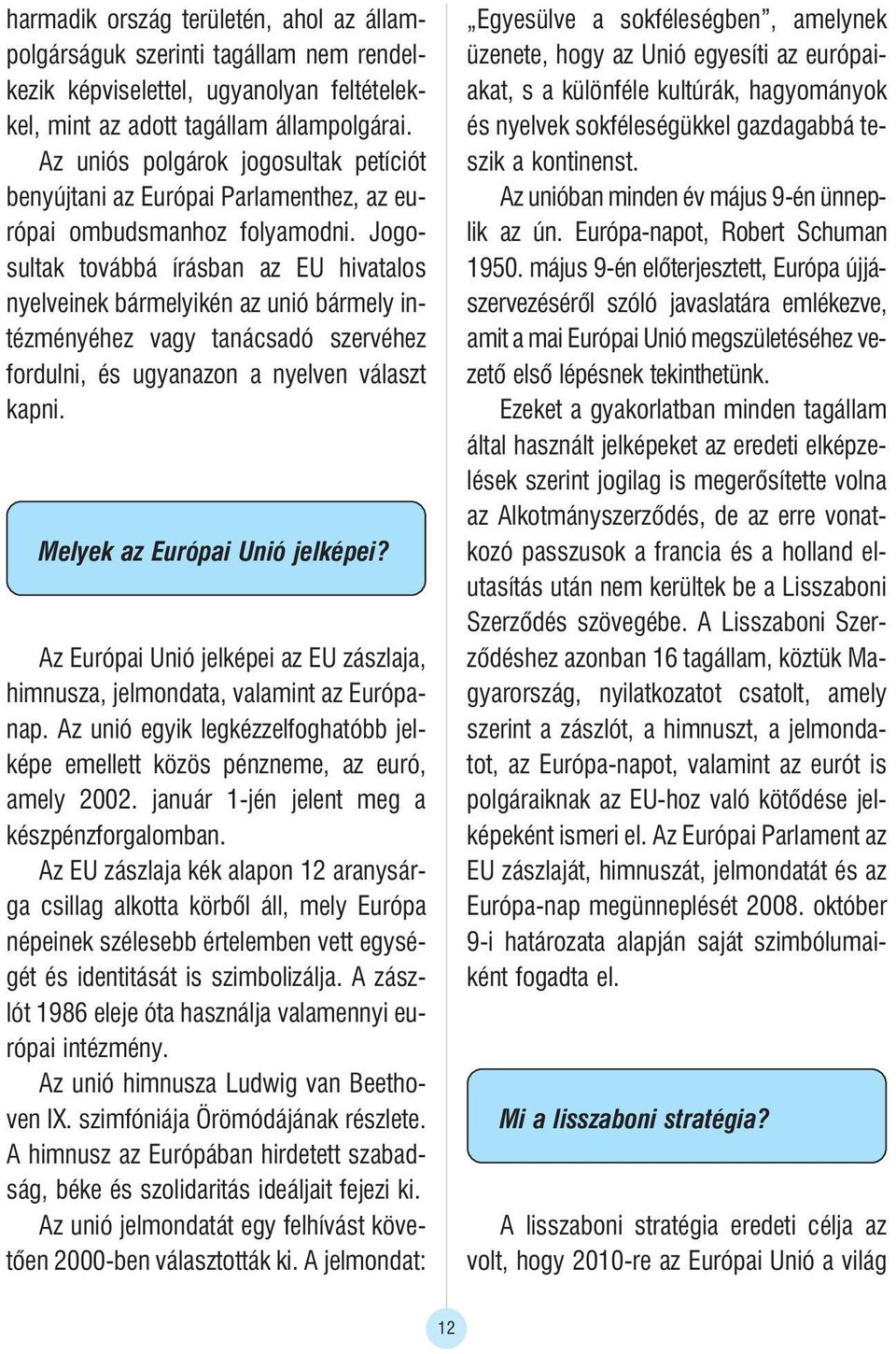 Jogosultak továbbá írásban az EU hivatalos nyelveinek bármelyikén az unió bármely intézményéhez vagy tanácsadó szervéhez fordulni, és ugyanazon a nyelven választ kapni.