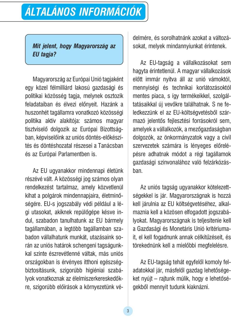 Hazánk a huszonhét tagállamra vonatkozó közösségi politika aktív alakítója: számos magyar tisztviselõ dolgozik az Európai Bizottságban, képviselõink az uniós döntés-elõkészítés és döntéshozatal