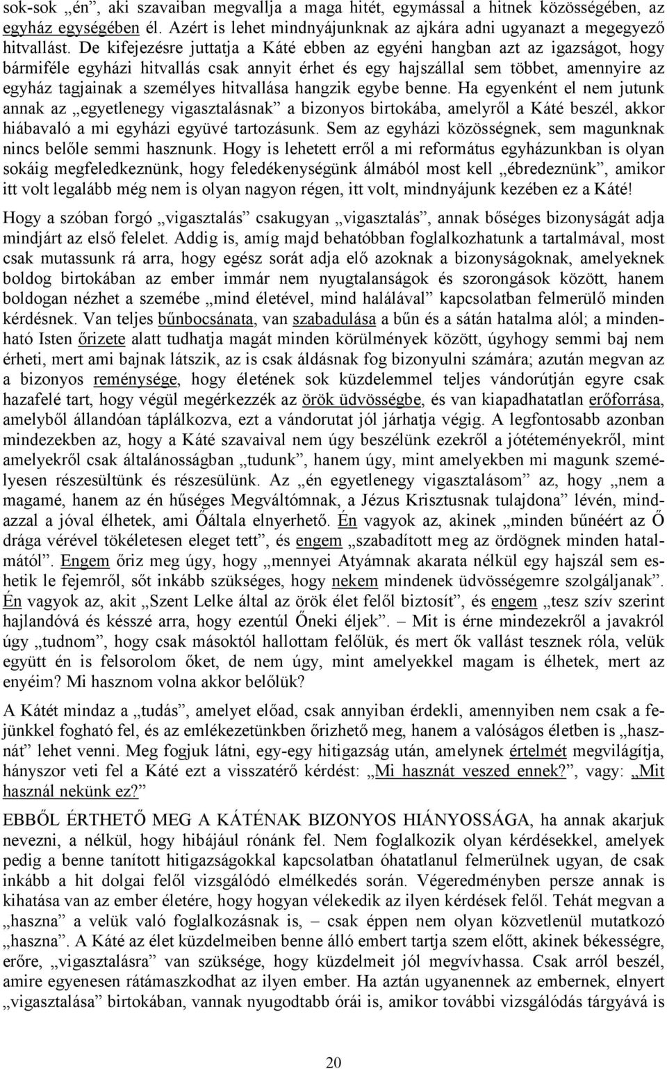 hitvallása hangzik egybe benne. Ha egyenként el nem jutunk annak az egyetlenegy vigasztalásnak a bizonyos birtokába, amelyről a Káté beszél, akkor hiábavaló a mi egyházi együvé tartozásunk.