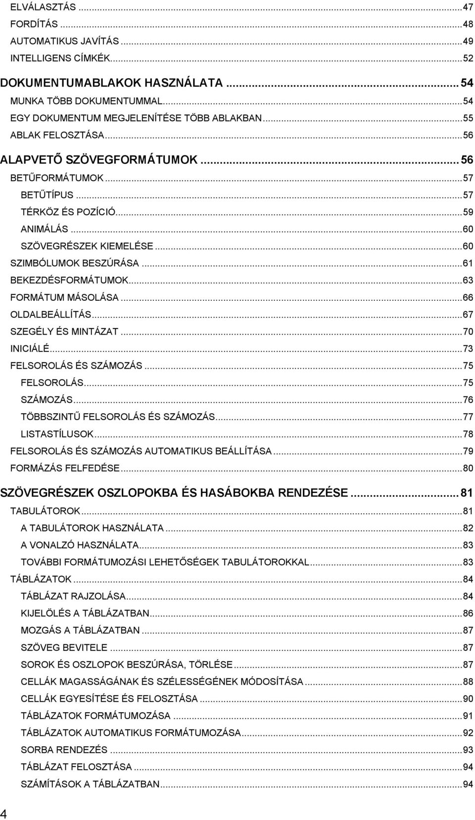 ..61 BEKEZDÉSFORMÁTUMOK...63 FORMÁTUM MÁSOLÁSA...66 OLDALBEÁLLÍTÁS...67 SZEGÉLY ÉS MINTÁZAT...70 INICIÁLÉ...73 FELSOROLÁS ÉS SZÁMOZÁS...75 FELSOROLÁS...75 SZÁMOZÁS.