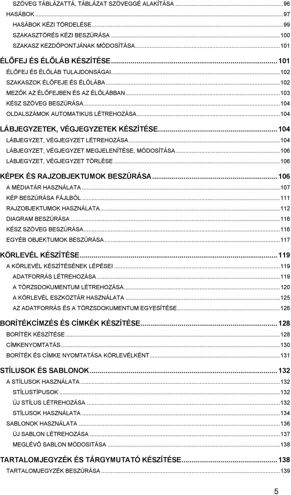 ..104 LÁBJEGYZETEK, VÉGJEGYZETEK KÉSZÍTÉSE...104 LÁBJEGYZET, VÉGJEGYZET LÉTREHOZÁSA...104 LÁBJEGYZET, VÉGJEGYZET MEGJELENÍTÉSE, MÓDOSÍTÁSA...106 LÁBJEGYZET, VÉGJEGYZET TÖRLÉSE.