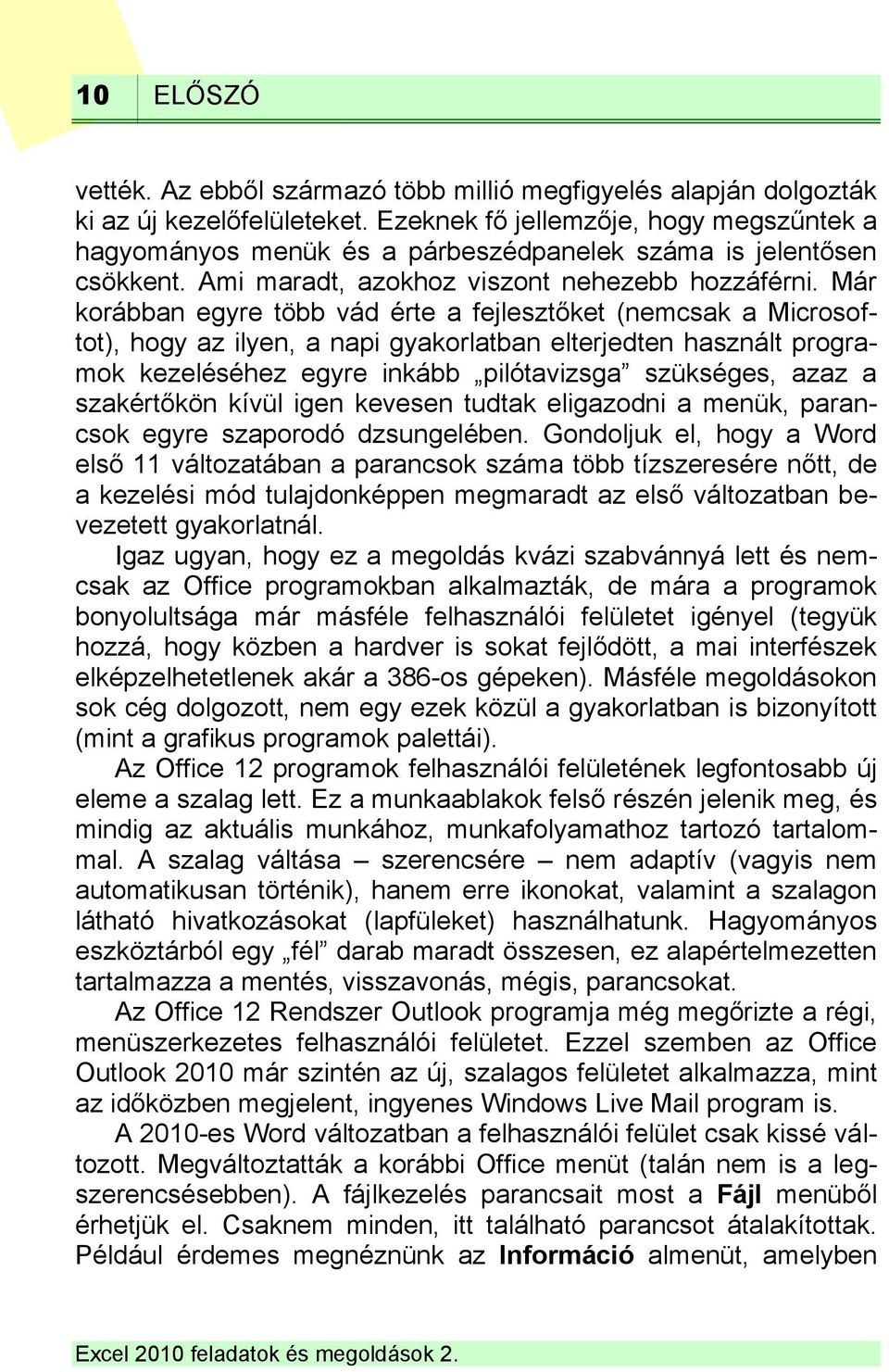 Már korábban egyre több vád érte a fejlesztőket (nemcsak a Microsoftot), hogy az ilyen, a napi gyakorlatban elterjedten használt programok kezeléséhez egyre inkább pilótavizsga szükséges, azaz a