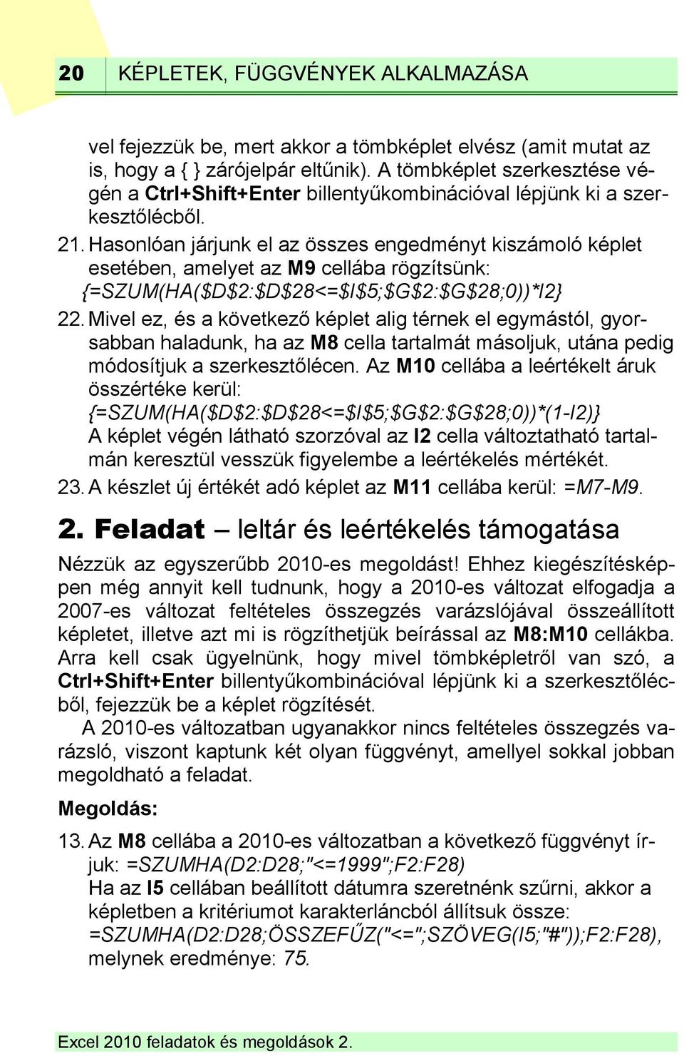 Hasonlóan járjunk el az összes engedményt kiszámoló képlet esetében, amelyet az M9 cellába rögzítsünk: {=SZUM(HA($D$2:$D$28<=$I$5;$G$2:$G$28;0))*I2} 22.