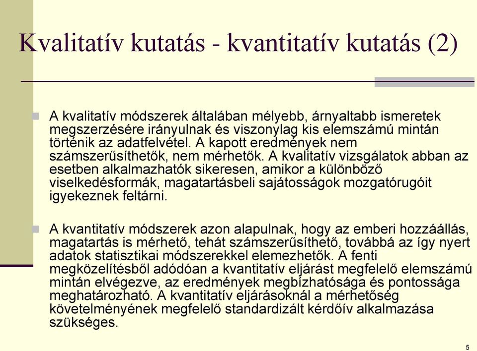 A kvalitatív vizsgálatok abban az esetben alkalmazhatók sikeresen, amikor a különböző viselkedésformák, magatartásbeli sajátosságok mozgatórugóit igyekeznek feltárni.