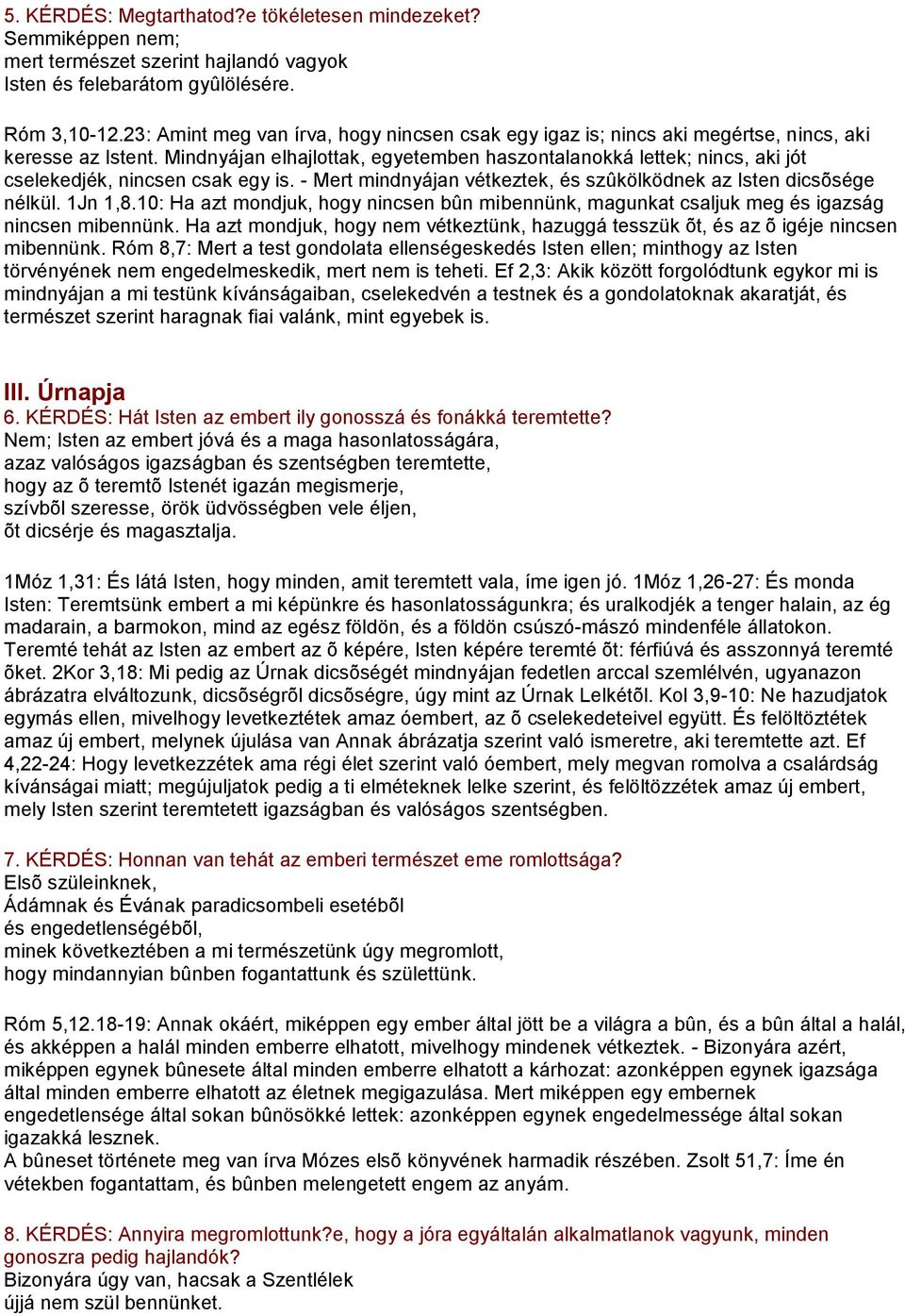 Mindnyájan elhajlottak, egyetemben haszontalanokká lettek; nincs, aki jót cselekedjék, nincsen csak egy is. - Mert mindnyájan vétkeztek, és szûkölködnek az Isten dicsõsége nélkül. 1Jn 1,8.