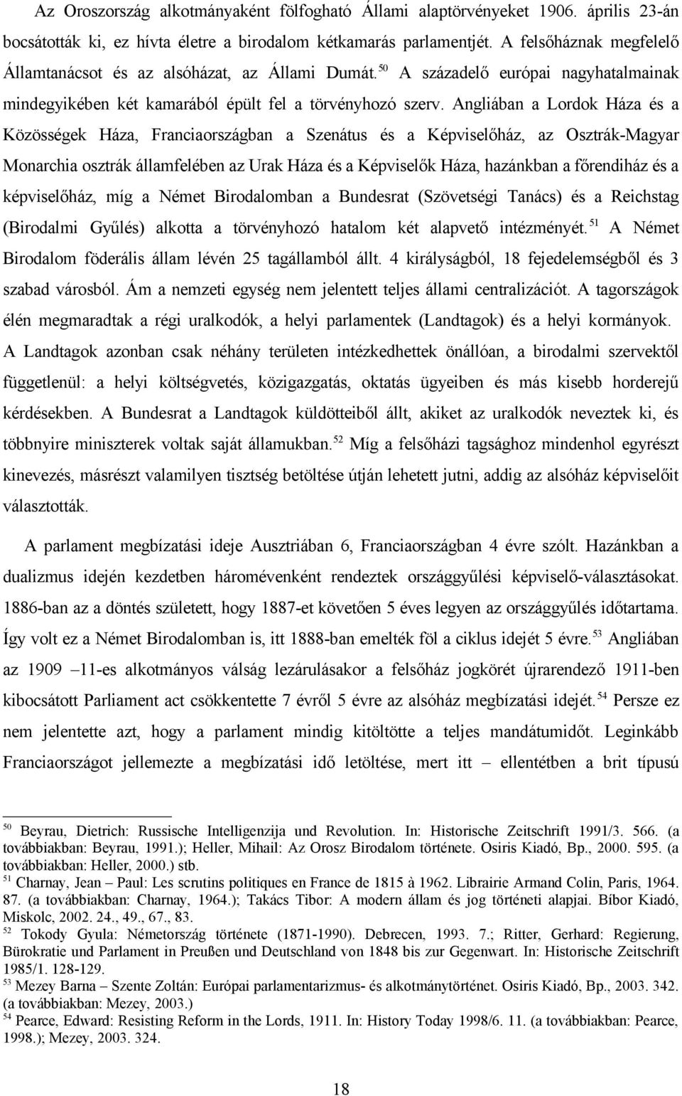 Angliában a Lordok Háza és a Közösségek Háza, Franciaországban a Szenátus és a Képviselőház, az Osztrák-Magyar Monarchia osztrák államfelében az Urak Háza és a Képviselők Háza, hazánkban a főrendiház