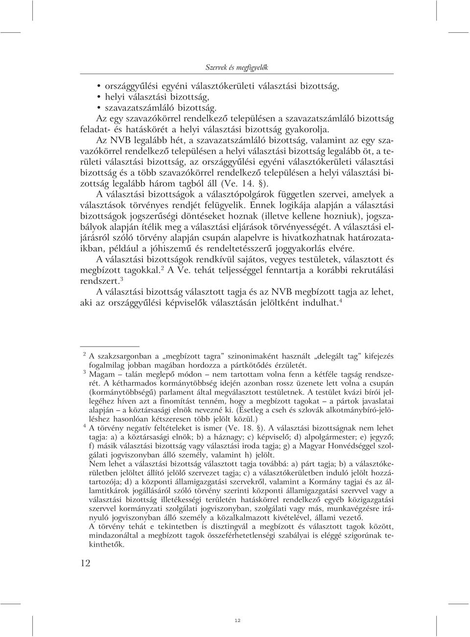 Az NVB legalább hét, a szavazatszámláló bizottság, valamint az egy szavazókörrel rendelkezõ településen a helyi választási bizottság legalább öt, a területi választási bizottság, az országgyûlési