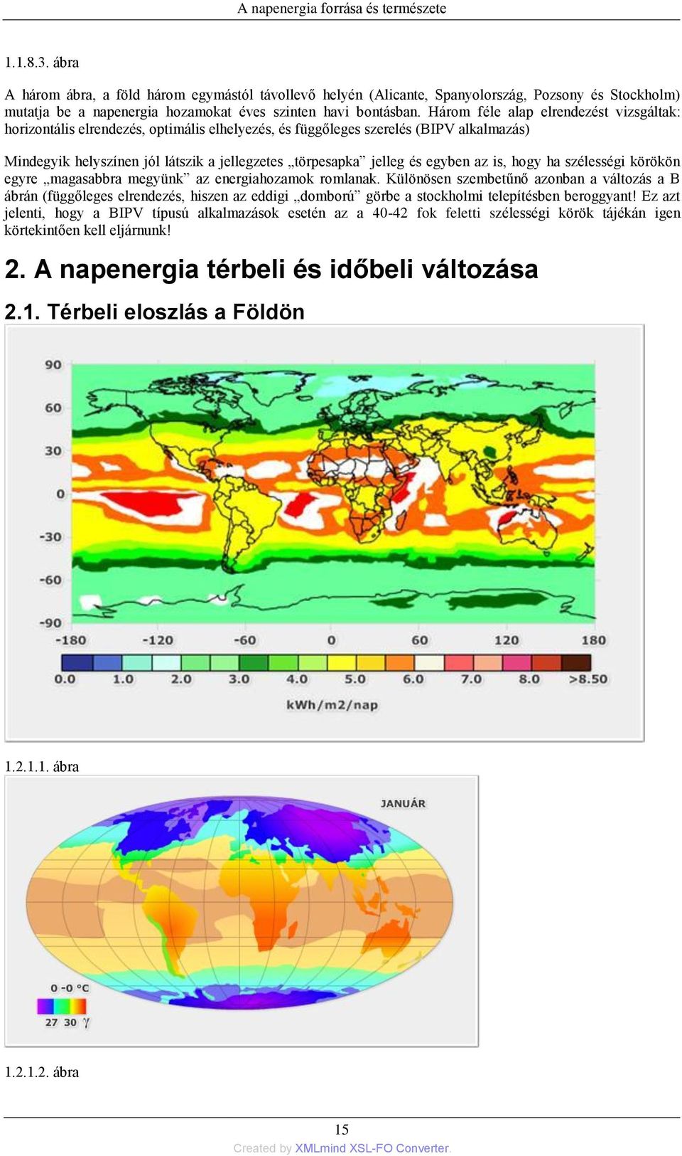 Három féle alap elrendezést vizsgáltak: horizontális elrendezés, optimális elhelyezés, és függőleges szerelés (BIPV alkalmazás) Mindegyik helyszínen jól látszik a jellegzetes törpesapka jelleg és