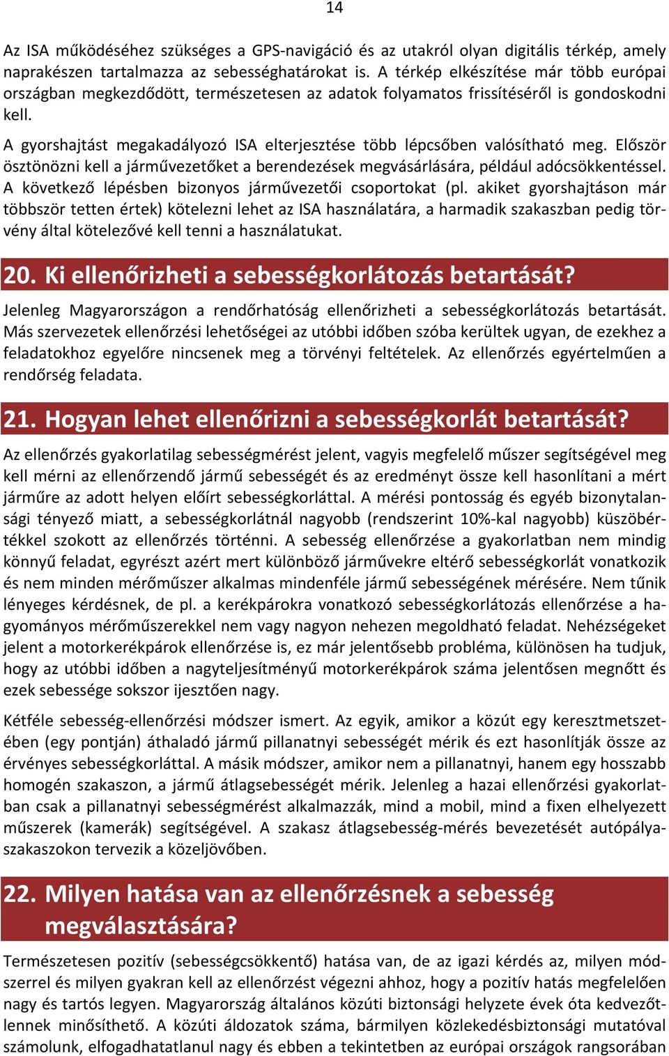 A gyorshajtást megakadályozó ISA elterjesztése több lépcsőben valósítható meg. Először ösztönözni kell a járművezetőket a berendezések megvásárlására, például adócsökkentéssel.