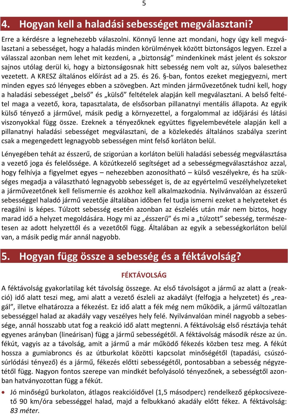 Ezzel a válasszal azonban nem lehet mit kezdeni, a biztonság mindenkinek mást jelent és sokszor sajnos utólag derül ki, hogy a biztonságosnak hitt sebesség nem volt az, súlyos balesethez vezetett.