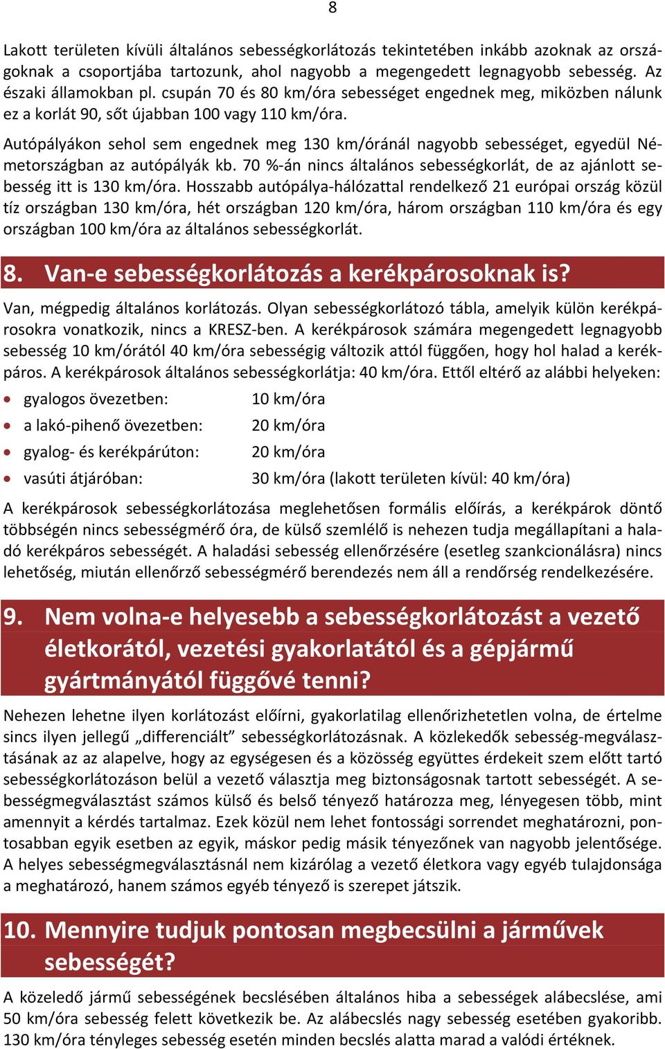 Autópályákon sehol sem engednek meg 130 km/óránál nagyobb sebességet, egyedül Németországban az autópályák kb. 70 % án nincs általános sebességkorlát, de az ajánlott sebesség itt is 130 km/óra.